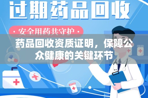 蚌埠药品回收资质证明，保障公众健康的关键环节