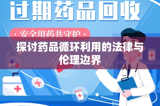 蚌埠探讨药品循环利用的法律与伦理边界