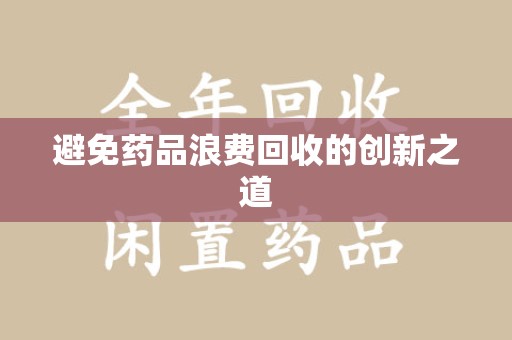 蚌埠避免药品浪费回收的创新之道