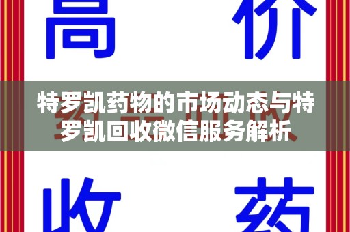 蚌埠特罗凯药物的市场动态与特罗凯回收微信服务解析