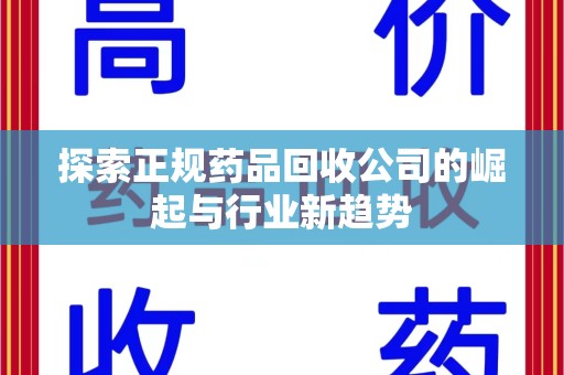 蚌埠探索正规药品回收公司的崛起与行业新趋势