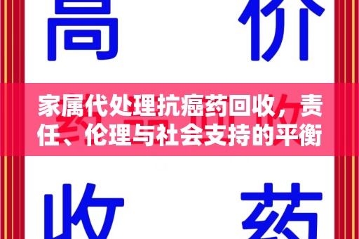 蚌埠家属代处理抗癌药回收，责任、伦理与社会支持的平衡