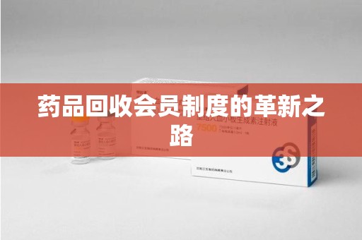 蚌埠药品回收会员制度的革新之路