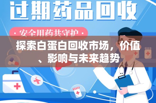 蚌埠探索白蛋白回收市场，价值、影响与未来趋势
