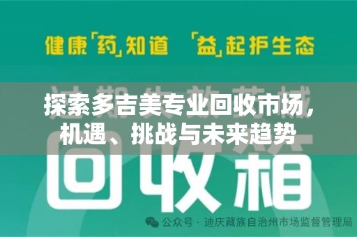 蚌埠探索多吉美专业回收市场，机遇、挑战与未来趋势