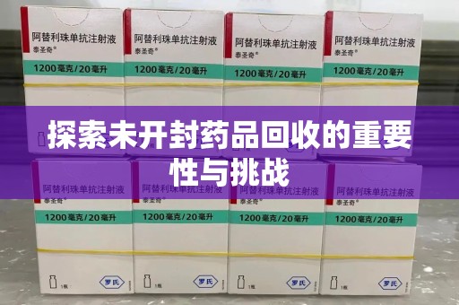 蚌埠探索未开封药品回收的重要性与挑战
