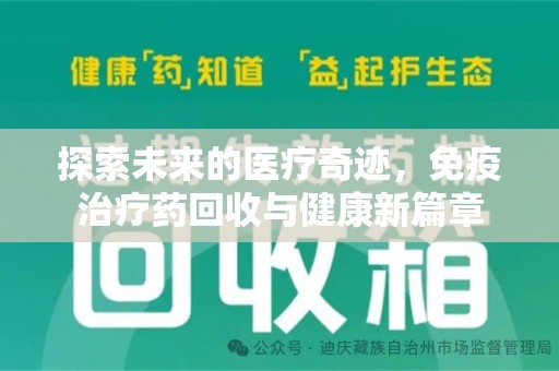 蚌埠探索未来的医疗奇迹，免疫治疗药回收与健康新篇章