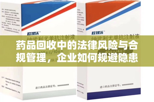蚌埠药品回收中的法律风险与合规管理，企业如何规避隐患