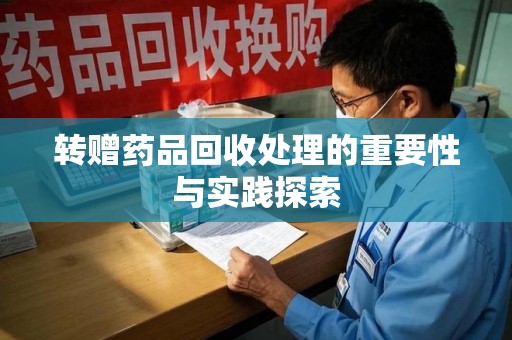 蚌埠转赠药品回收处理的重要性与实践探索