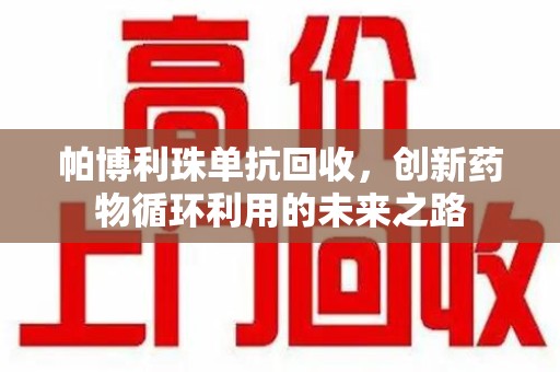 蚌埠帕博利珠单抗回收，创新药物循环利用的未来之路