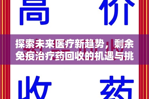 蚌埠探索未来医疗新趋势，剩余免疫治疗药回收的机遇与挑战