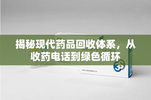 蚌埠揭秘现代药品回收体系，从收药电话到绿色循环