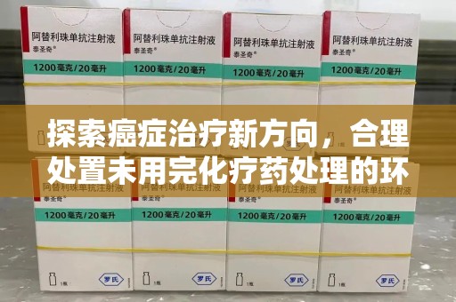 蚌埠探索癌症治疗新方向，合理处置未用完化疗药处理的环保路径