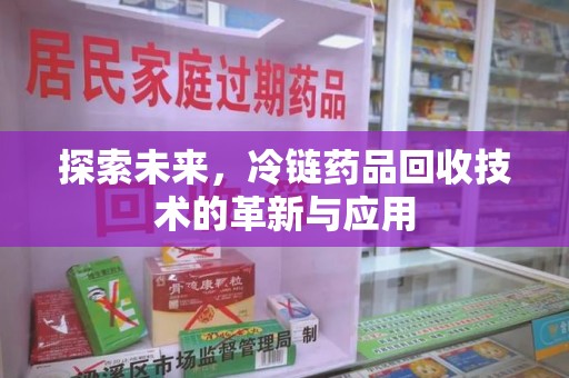 蚌埠探索未来，冷链药品回收技术的革新与应用
