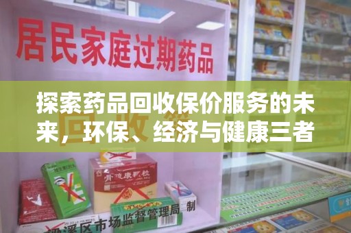 蚌埠探索药品回收保价服务的未来，环保、经济与健康三者共赢