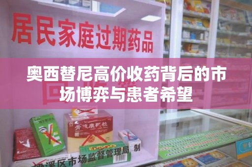 蚌埠奥西替尼高价收药背后的市场博弈与患者希望