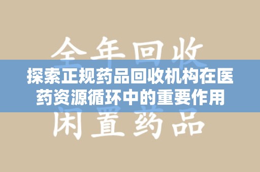 蚌埠探索正规药品回收机构在医药资源循环中的重要作用
