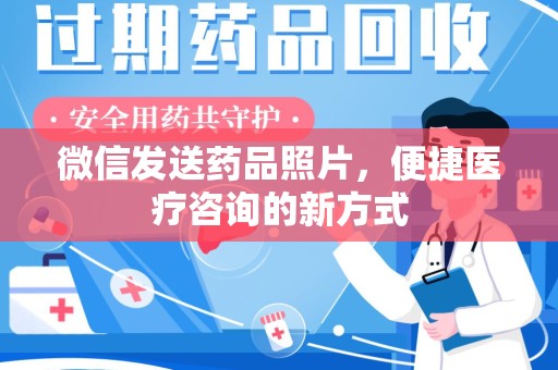 蚌埠微信发送药品照片，便捷医疗咨询的新方式