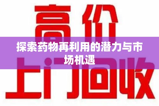 蚌埠探索药物再利用的潜力与市场机遇