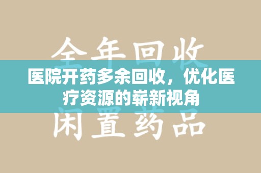 蚌埠医院开药多余回收，优化医疗资源的崭新视角