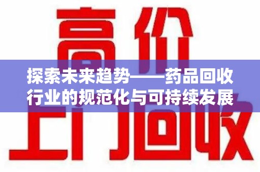蚌埠探索未来趋势——药品回收行业的规范化与可持续发展之路