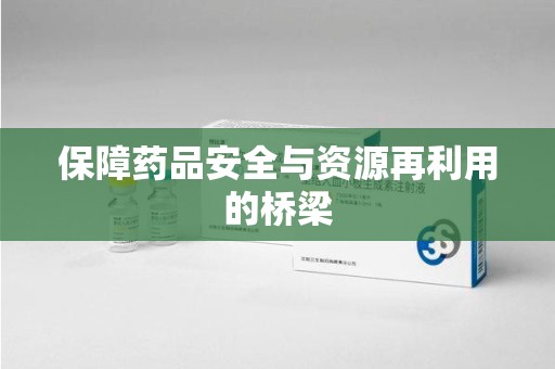 蚌埠保障药品安全与资源再利用的桥梁