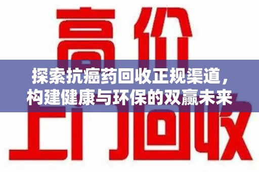 蚌埠探索抗癌药回收正规渠道，构建健康与环保的双赢未来