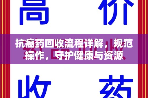 蚌埠抗癌药回收流程详解，规范操作，守护健康与资源