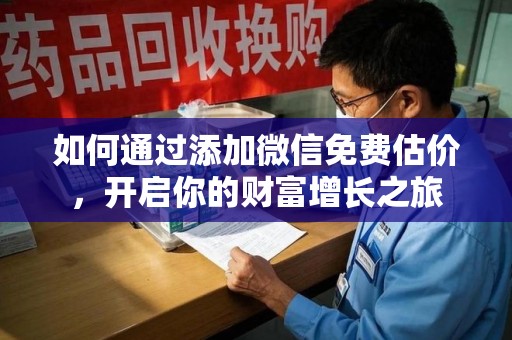 蚌埠如何通过添加微信免费估价，开启你的财富增长之旅