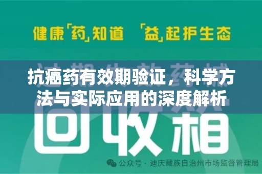 蚌埠抗癌药有效期验证，科学方法与实际应用的深度解析