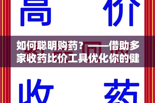 蚌埠如何聪明购药？——借助多家收药比价工具优化你的健康支出