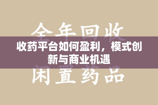 蚌埠收药平台如何盈利，模式创新与商业机遇