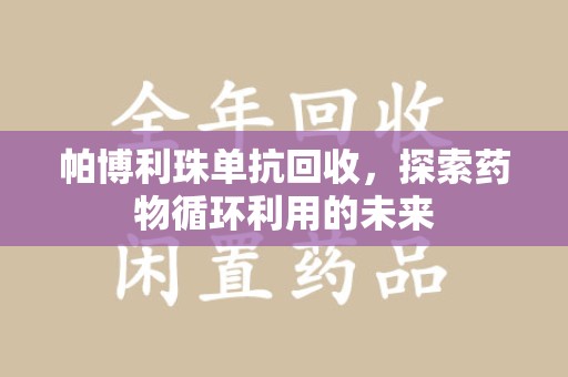 蚌埠帕博利珠单抗回收，探索药物循环利用的未来