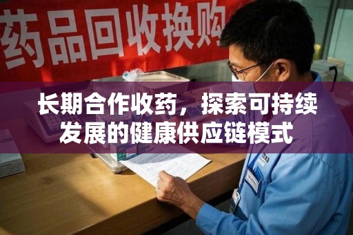 蚌埠长期合作收药，探索可持续发展的健康供应链模式