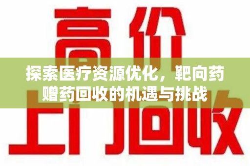蚌埠探索医疗资源优化，靶向药赠药回收的机遇与挑战