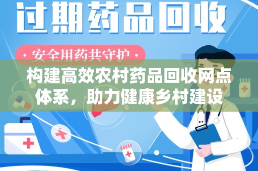蚌埠构建高效农村药品回收网点体系，助力健康乡村建设