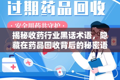 蚌埠揭秘收药行业黑话术语，隐藏在药品回收背后的秘密语言
