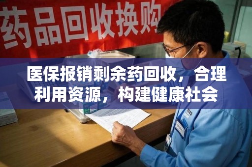 蚌埠医保报销剩余药回收，合理利用资源，构建健康社会