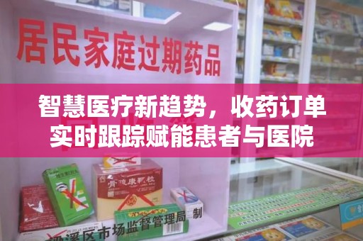 蚌埠智慧医疗新趋势，收药订单实时跟踪赋能患者与医院