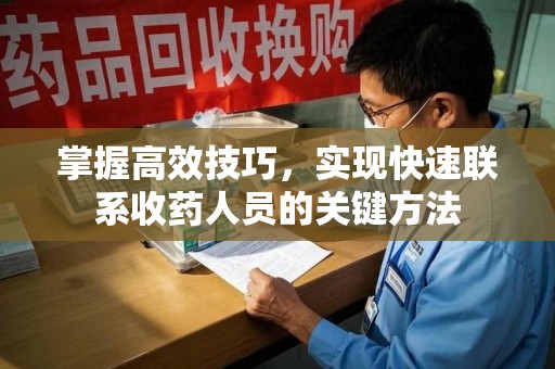 蚌埠掌握高效技巧，实现快速联系收药人员的关键方法