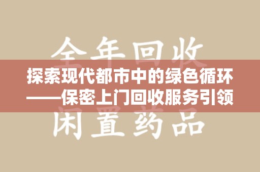 蚌埠探索现代都市中的绿色循环——保密上门回收服务引领资源再生新潮流