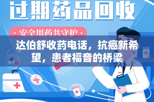 蚌埠达伯舒收药电话，抗癌新希望，患者福音的桥梁