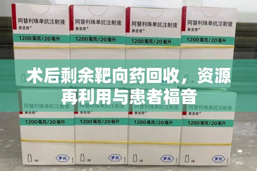 蚌埠术后剩余靶向药回收，资源再利用与患者福音