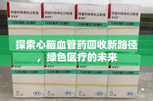 蚌埠探索心脑血管药回收新路径，绿色医疗的未来
