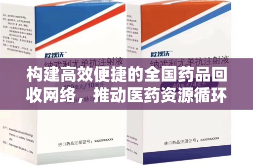 蚌埠构建高效便捷的全国药品回收网络，推动医药资源循环利用