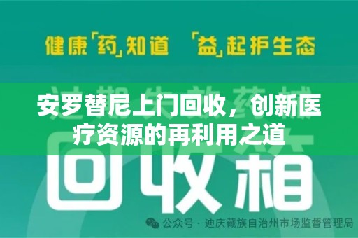 蚌埠安罗替尼上门回收，创新医疗资源的再利用之道