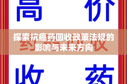 蚌埠探索抗癌药回收政策法规的影响与未来方向