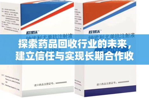 蚌埠探索药品回收行业的未来，建立信任与实现长期合作收药的双赢模式