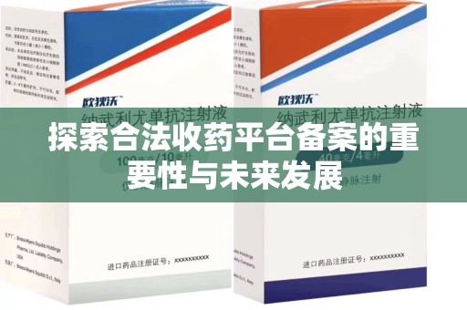 蚌埠探索合法收药平台备案的重要性与未来发展