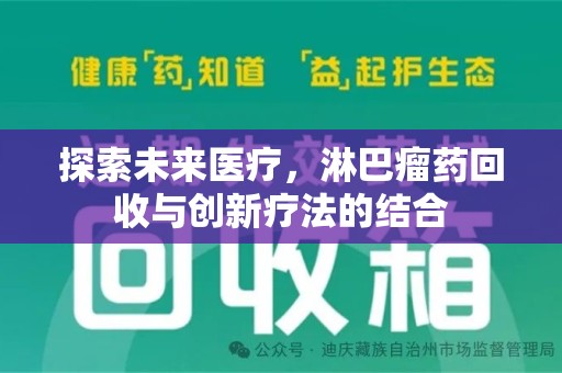蚌埠探索未来医疗，淋巴瘤药回收与创新疗法的结合